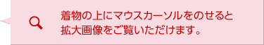 着物の上にマウスカーソルをのせると拡大画像をご覧いただけます。